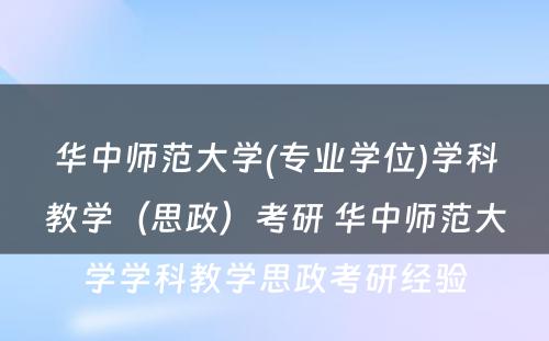 华中师范大学(专业学位)学科教学（思政）考研 华中师范大学学科教学思政考研经验