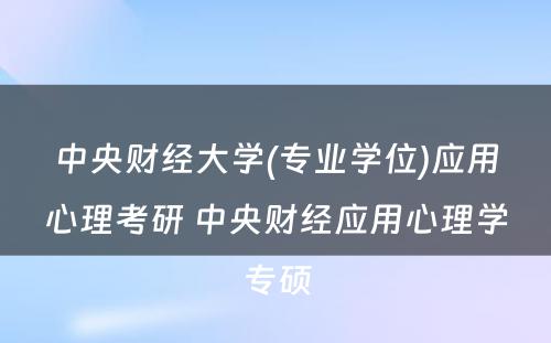 中央财经大学(专业学位)应用心理考研 中央财经应用心理学专硕