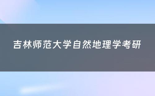 吉林师范大学自然地理学考研 