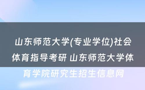 山东师范大学(专业学位)社会体育指导考研 山东师范大学体育学院研究生招生信息网