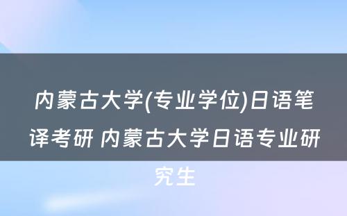 内蒙古大学(专业学位)日语笔译考研 内蒙古大学日语专业研究生