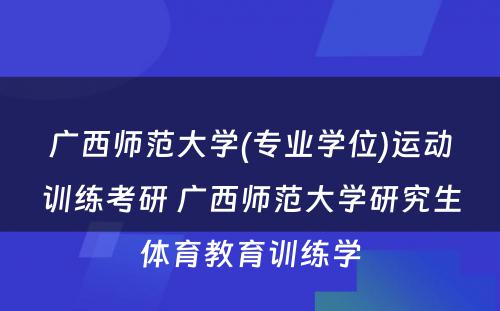 广西师范大学(专业学位)运动训练考研 广西师范大学研究生体育教育训练学