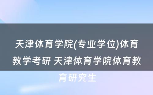 天津体育学院(专业学位)体育教学考研 天津体育学院体育教育研究生