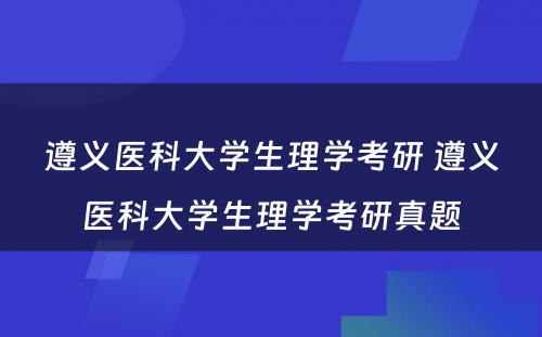 遵义医科大学生理学考研 遵义医科大学生理学考研真题