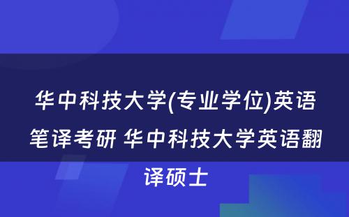 华中科技大学(专业学位)英语笔译考研 华中科技大学英语翻译硕士