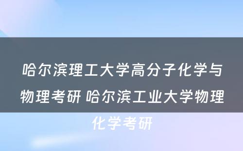 哈尔滨理工大学高分子化学与物理考研 哈尔滨工业大学物理化学考研