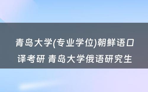 青岛大学(专业学位)朝鲜语口译考研 青岛大学俄语研究生