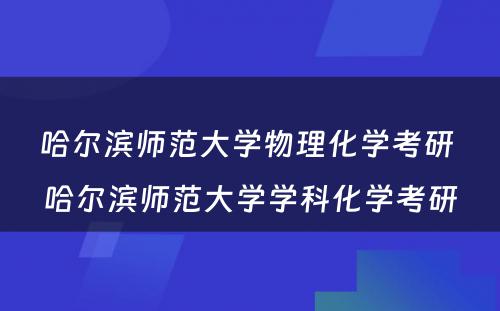 哈尔滨师范大学物理化学考研 哈尔滨师范大学学科化学考研