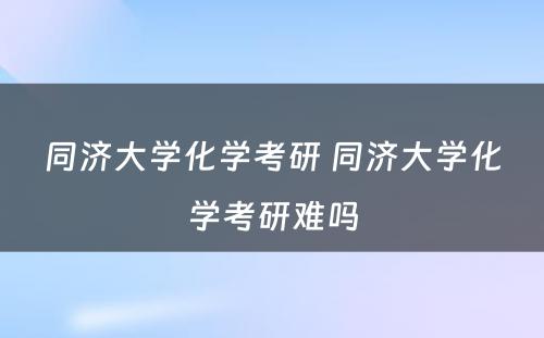 同济大学化学考研 同济大学化学考研难吗