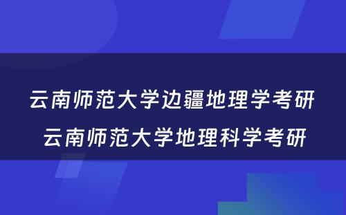 云南师范大学边疆地理学考研 云南师范大学地理科学考研