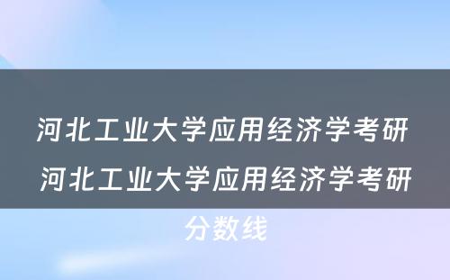 河北工业大学应用经济学考研 河北工业大学应用经济学考研分数线