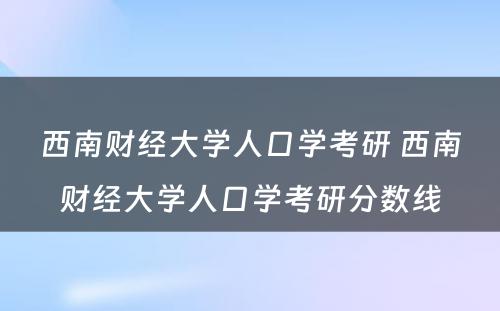 西南财经大学人口学考研 西南财经大学人口学考研分数线