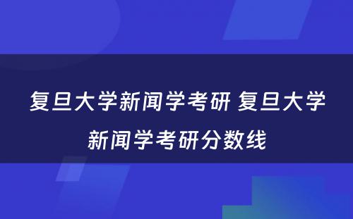 复旦大学新闻学考研 复旦大学新闻学考研分数线