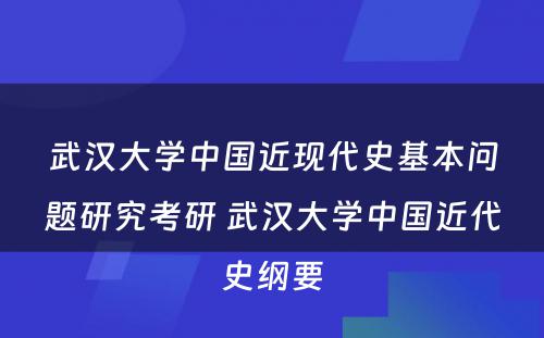 武汉大学中国近现代史基本问题研究考研 武汉大学中国近代史纲要