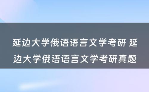 延边大学俄语语言文学考研 延边大学俄语语言文学考研真题