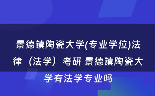 景德镇陶瓷大学(专业学位)法律（法学）考研 景德镇陶瓷大学有法学专业吗