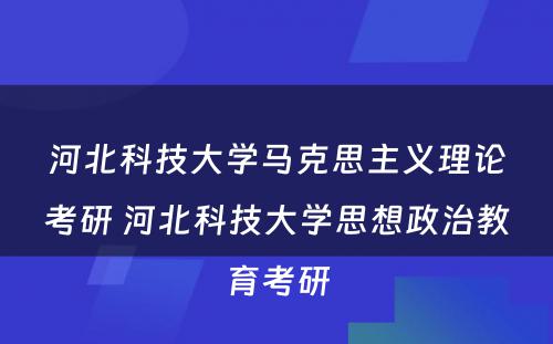 河北科技大学马克思主义理论考研 河北科技大学思想政治教育考研