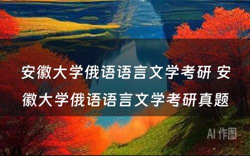 安徽大学俄语语言文学考研 安徽大学俄语语言文学考研真题