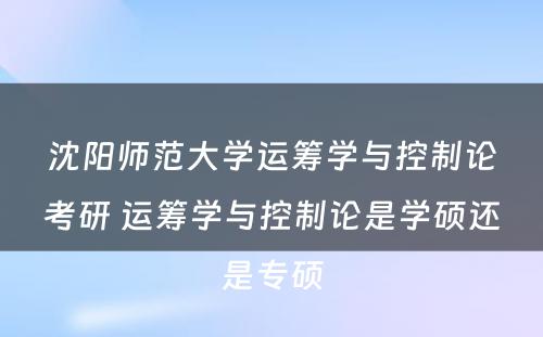 沈阳师范大学运筹学与控制论考研 运筹学与控制论是学硕还是专硕