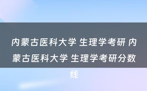 内蒙古医科大学 生理学考研 内蒙古医科大学 生理学考研分数线