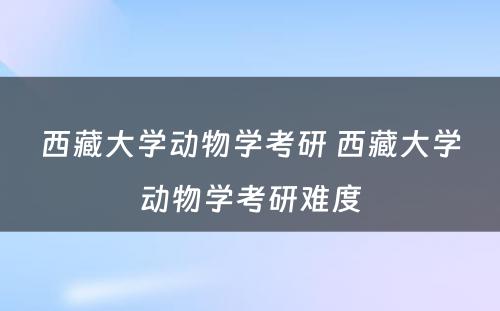 西藏大学动物学考研 西藏大学动物学考研难度