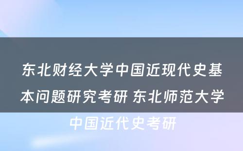 东北财经大学中国近现代史基本问题研究考研 东北师范大学中国近代史考研