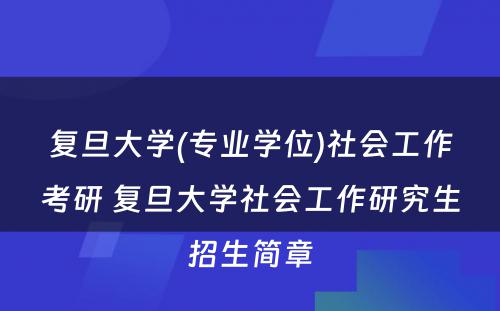 复旦大学(专业学位)社会工作考研 复旦大学社会工作研究生招生简章