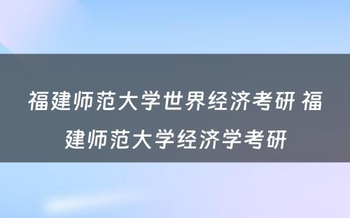 福建师范大学世界经济考研 福建师范大学经济学考研