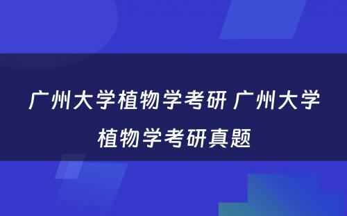 广州大学植物学考研 广州大学植物学考研真题