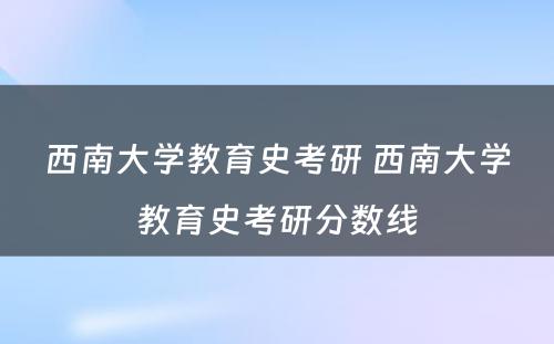 西南大学教育史考研 西南大学教育史考研分数线