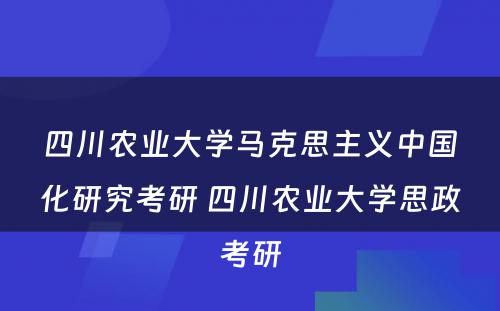 四川农业大学马克思主义中国化研究考研 四川农业大学思政考研