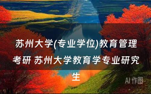 苏州大学(专业学位)教育管理考研 苏州大学教育学专业研究生