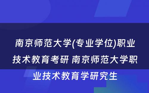 南京师范大学(专业学位)职业技术教育考研 南京师范大学职业技术教育学研究生