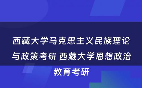 西藏大学马克思主义民族理论与政策考研 西藏大学思想政治教育考研