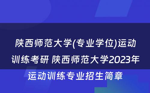 陕西师范大学(专业学位)运动训练考研 陕西师范大学2023年运动训练专业招生简章