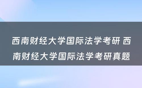 西南财经大学国际法学考研 西南财经大学国际法学考研真题