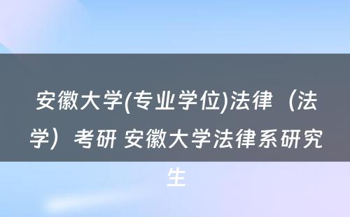 安徽大学(专业学位)法律（法学）考研 安徽大学法律系研究生