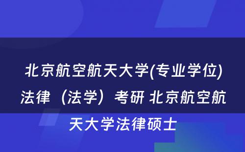 北京航空航天大学(专业学位)法律（法学）考研 北京航空航天大学法律硕士