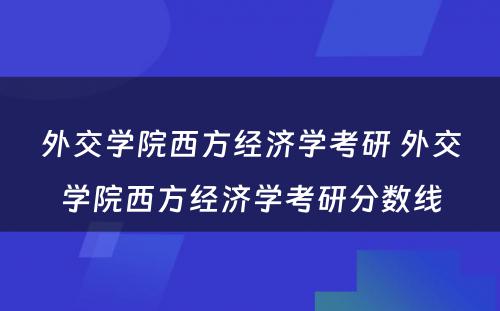 外交学院西方经济学考研 外交学院西方经济学考研分数线