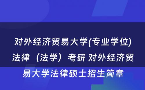 对外经济贸易大学(专业学位)法律（法学）考研 对外经济贸易大学法律硕士招生简章