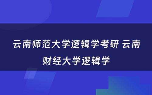 云南师范大学逻辑学考研 云南财经大学逻辑学