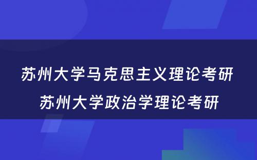 苏州大学马克思主义理论考研 苏州大学政治学理论考研