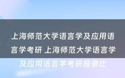 上海师范大学语言学及应用语言学考研 上海师范大学语言学及应用语言学考研报录比