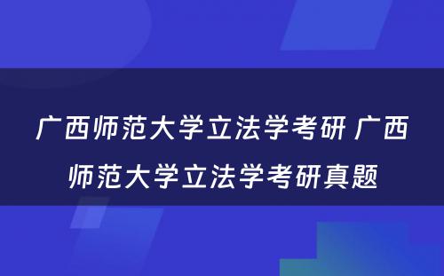 广西师范大学立法学考研 广西师范大学立法学考研真题