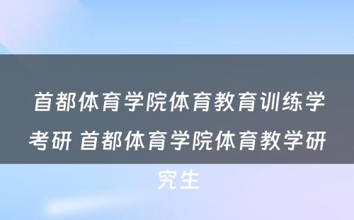 首都体育学院体育教育训练学考研 首都体育学院体育教学研究生