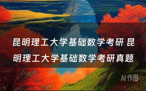 昆明理工大学基础数学考研 昆明理工大学基础数学考研真题