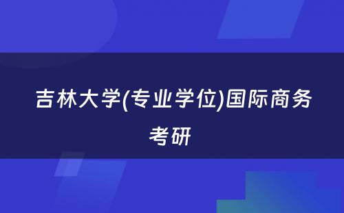 吉林大学(专业学位)国际商务考研 