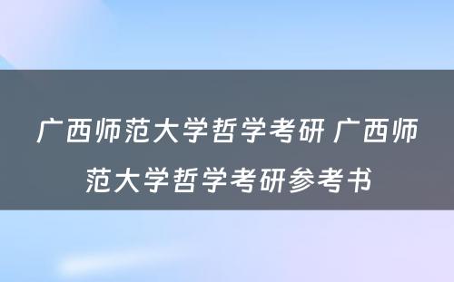 广西师范大学哲学考研 广西师范大学哲学考研参考书