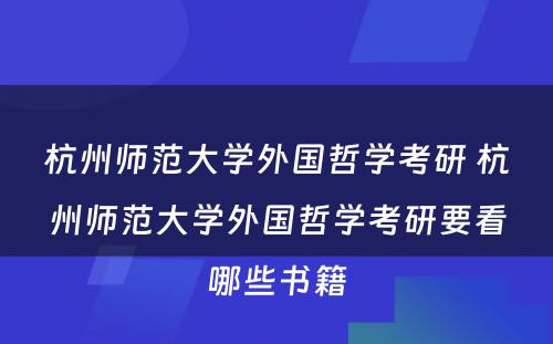 杭州师范大学外国哲学考研 杭州师范大学外国哲学考研要看哪些书籍