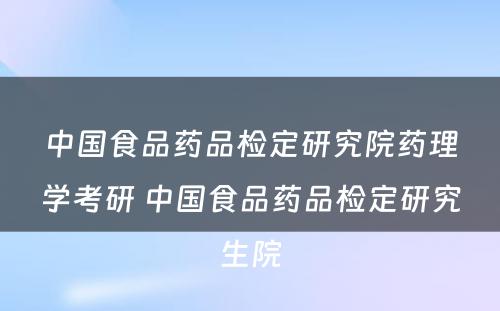 中国食品药品检定研究院药理学考研 中国食品药品检定研究生院